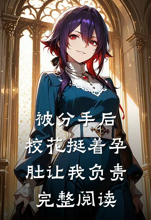 被分手后，校花挺着孕肚让我负责完整阅读