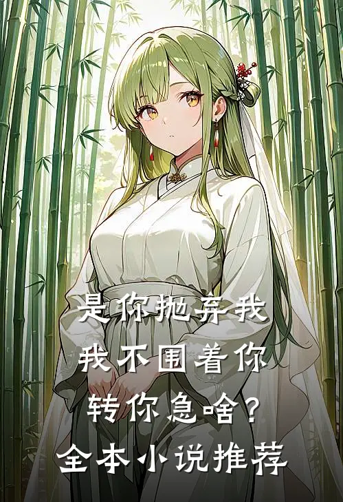 是你抛弃我，我不围着你转你急啥？全本小说推荐