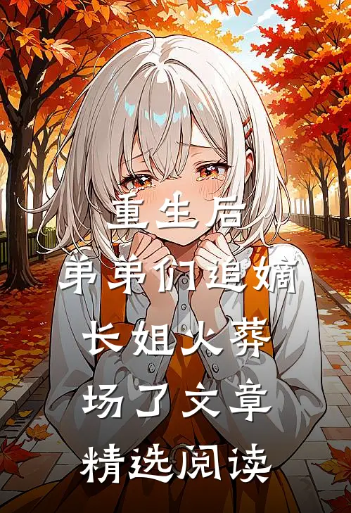 重生后，弟弟们追嫡长姐火葬场了文章精选阅读