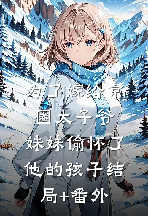 为了嫁给京圈太子爷，妹妹偷怀了他的孩子结局+番外
