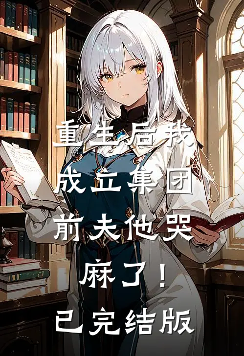 重生后我成立集团，前夫他哭麻了！已完结版