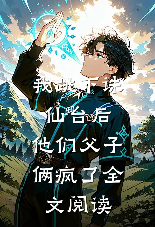 我跳下诛仙台后,他们父子俩疯了全文阅读