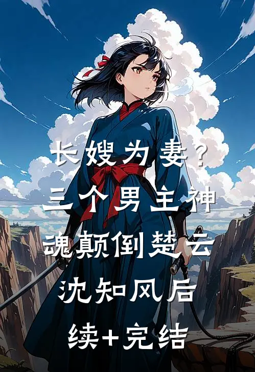 长嫂为妻？三个男主神魂颠倒楚云沈知风后续+完结