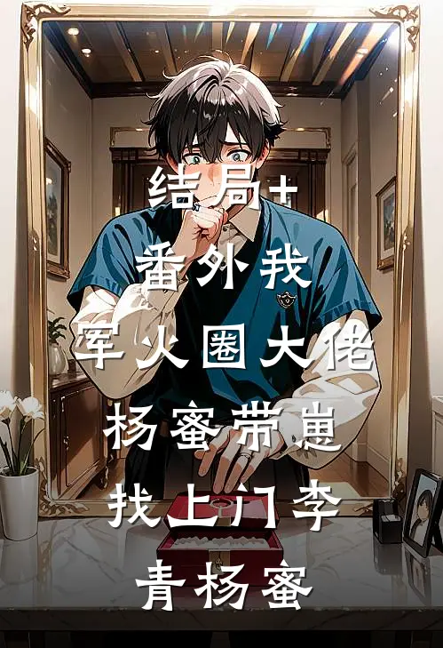 结局+番外我，军火圈大佬，杨蜜带崽找上门李青杨蜜