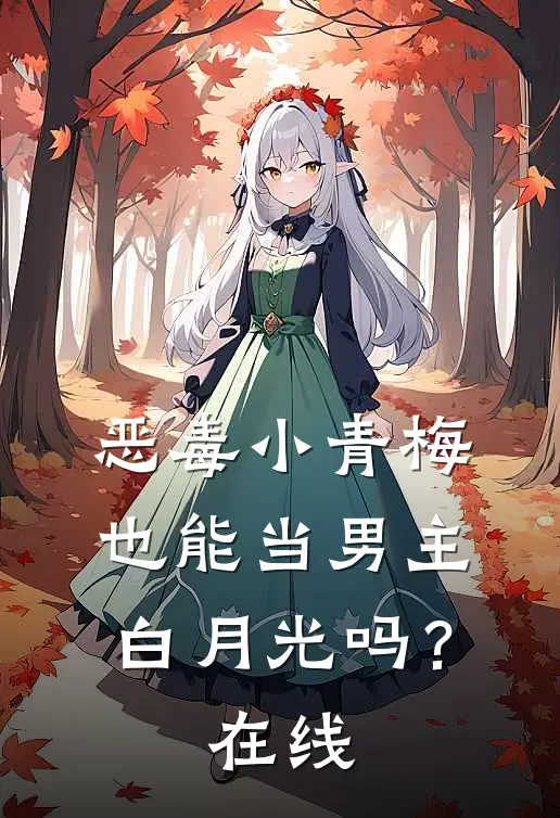 恶毒小青梅也能当男主白月光吗?在线阅读