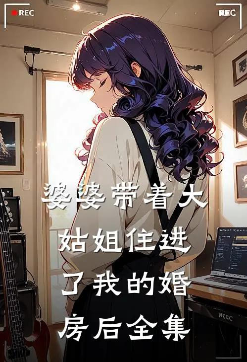 婆婆带着大姑姐住进了我的婚房后全集
