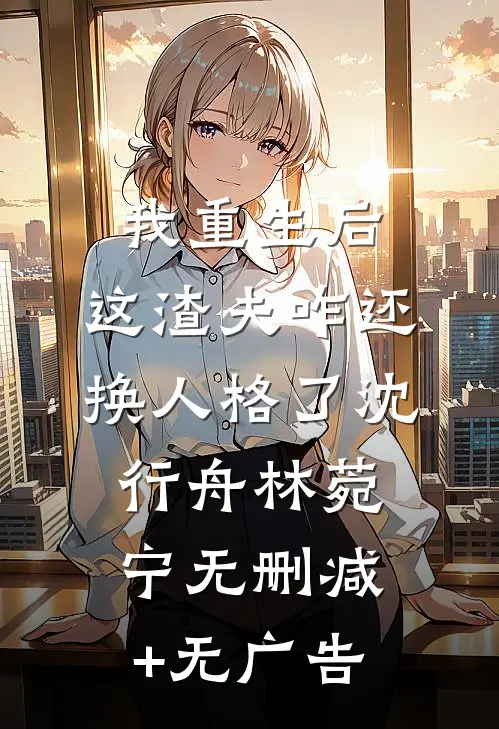 我重生后，这渣夫咋还换人格了沈行舟林菀宁无删减+无广告