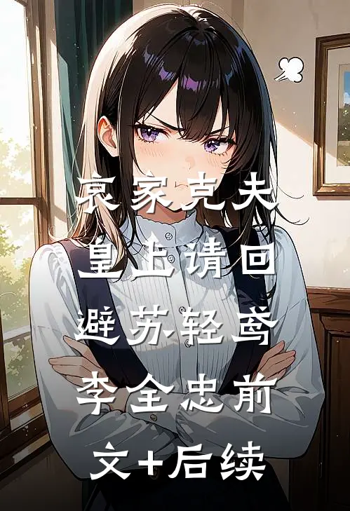 哀家克夫：皇上请回避苏轻鸢李全忠前文+后续