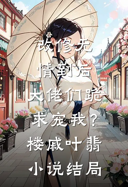 改修无情到后，大佬们跪求宠我？楼戚叶翡小说结局