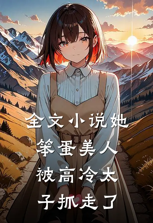 全文小说她，笨蛋美人，被高冷太子抓走了