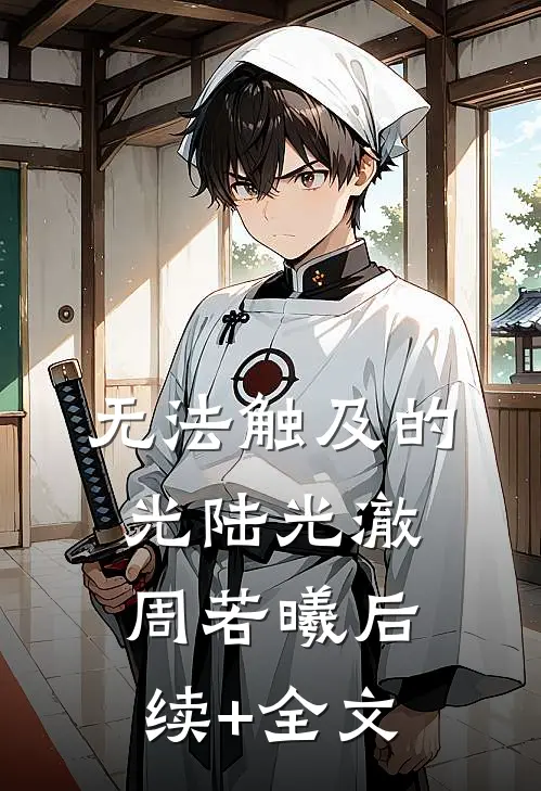 无法触及的光陆光澈周若曦后续+全文
