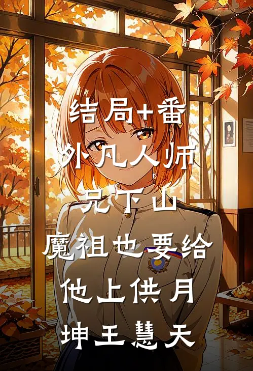 结局+番外凡人师兄下山，魔祖也要给他上供月坤王慧天