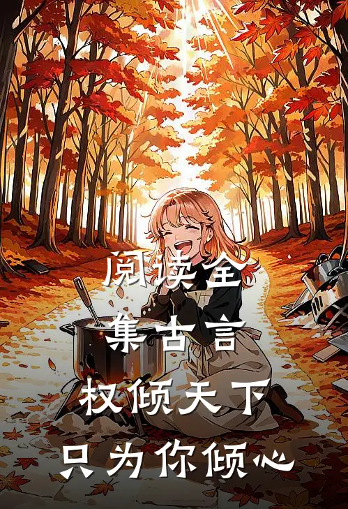 阅读全集古言权倾天下,只为你倾心