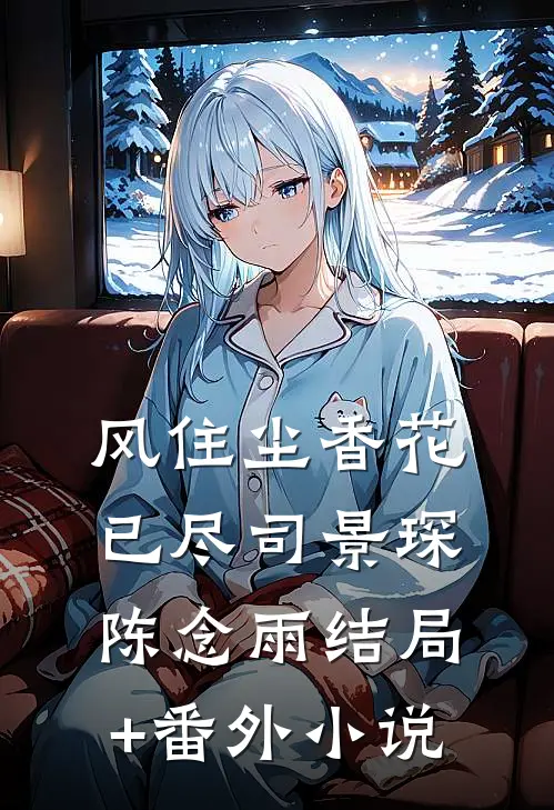 风住尘香花已尽司景琛陈念雨结局+番外小说