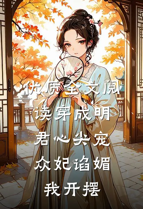 优质全文阅读穿成明君心尖宠，众妃谄媚我开摆