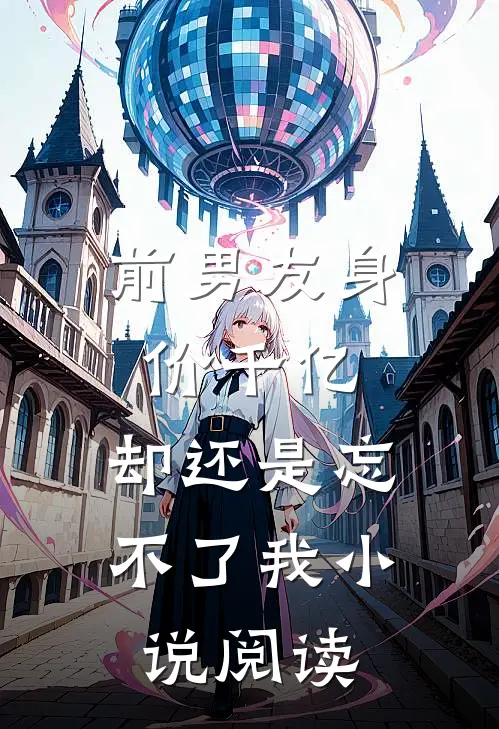 前男友身价千亿，却还是忘不了我小说阅读