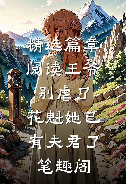 精选篇章阅读王爷别虐了,花魁她已有夫君了笔趣阁