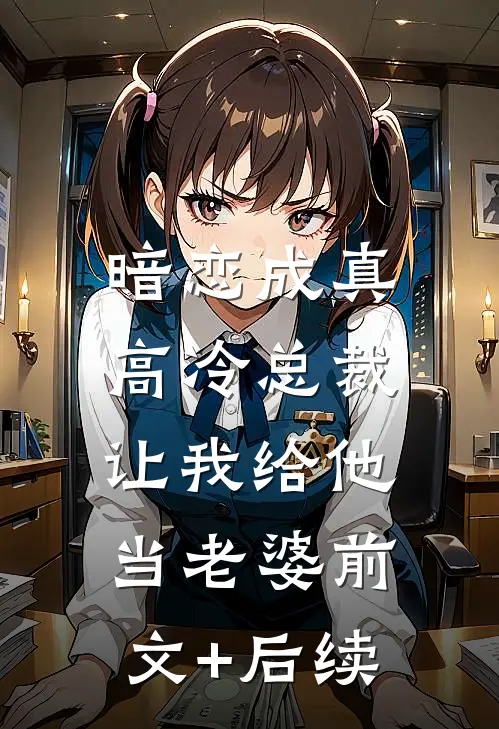 暗恋成真：高冷总裁让我给他当老婆前文+后续