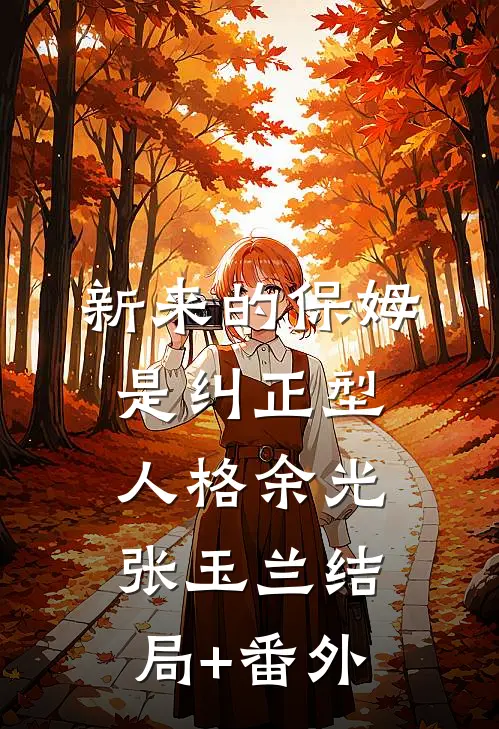 新来的保姆是纠正型人格余光张玉兰结局+番外