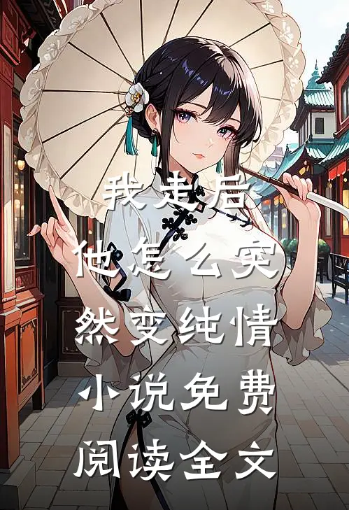 我走后，他怎么突然变纯情小说免费阅读全文