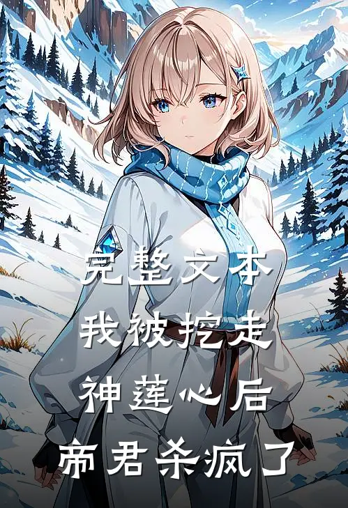 完整文本我被挖走神莲心后，帝君杀疯了