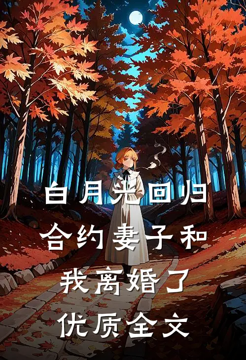 白月光回归，合约妻子和我离婚了优质全文