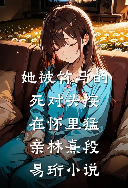 她被竹马的死对头按在怀里猛亲林熹段易珩小说