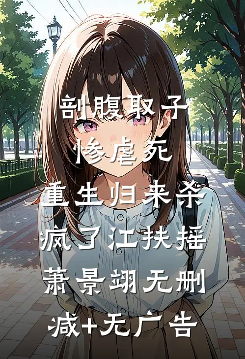 剖腹取子惨虐死，重生归来杀疯了江扶摇萧景翊无删减+无广告
