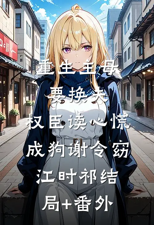 重生主母要换夫，权臣读心慌成狗谢令窈江时祁结局+番外