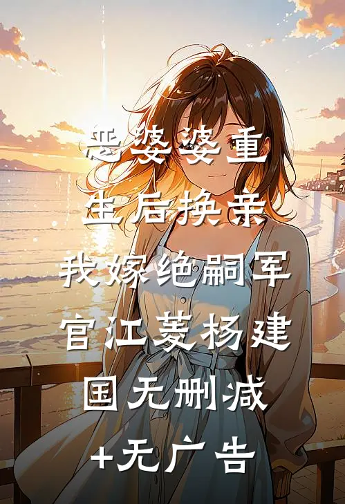 恶婆婆重生后换亲，我嫁绝嗣军官江菱杨建国无删减+无广告