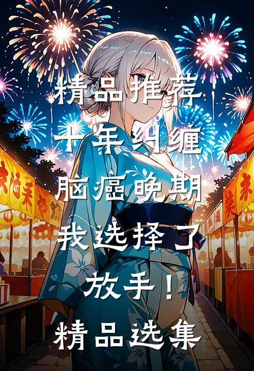 精品推荐十年纠缠：脑癌晚期，我选择了放手！精品选集