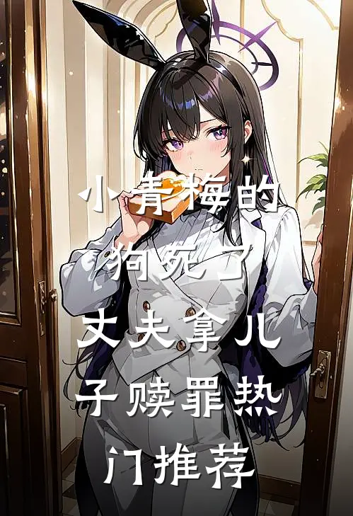 小青梅的狗死了，丈夫拿儿子赎罪热门推荐