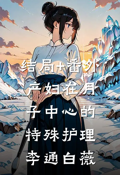 结局+番外产妇在月子中心的特殊护理李通白薇