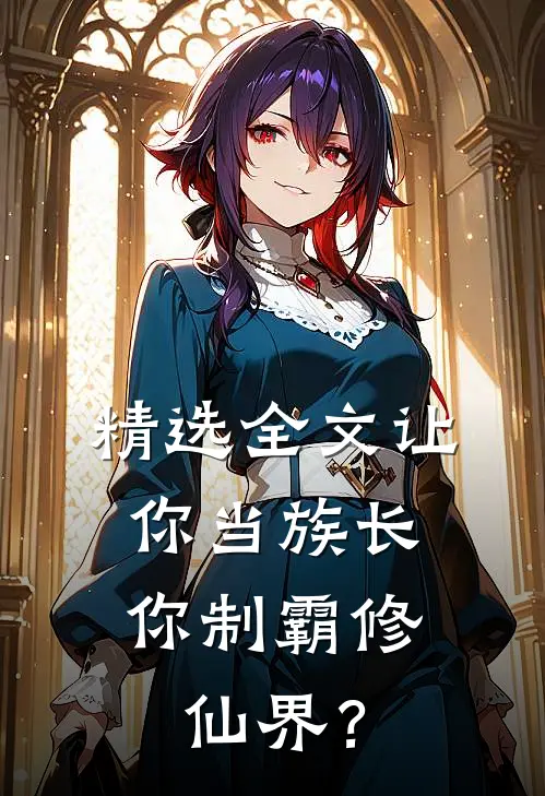 精选全文让你当族长，你制霸修仙界？