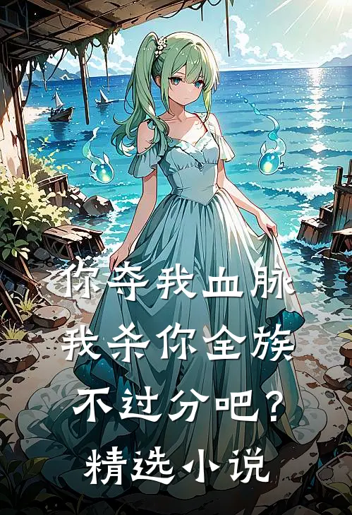 你夺我血脉，我杀你全族不过分吧？精选小说