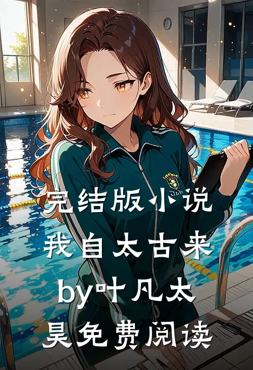 完结版小说我自太古来by叶凡太昊免费阅读