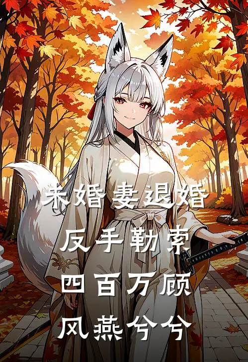 未婚妻退婚，反手勒索四百万顾风燕兮兮
