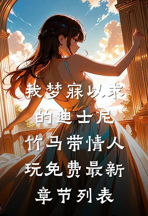 我梦寐以求的迪士尼，竹马带情人玩免费最新章节列表