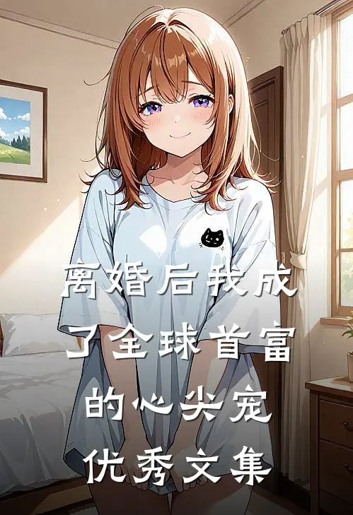 离婚后我成了全球首富的心尖宠优秀文集