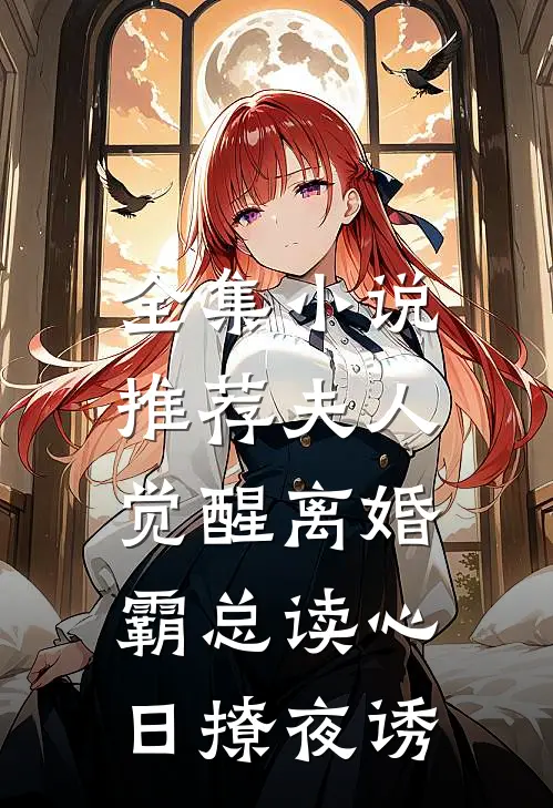 全集小说推荐夫人觉醒离婚，霸总读心日撩夜诱