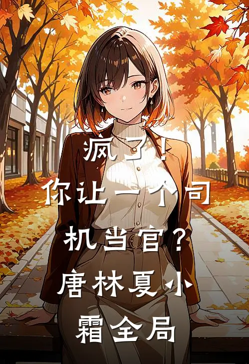 疯了！你让一个司机当官？唐林夏小霜全局