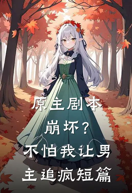 原主剧本崩坏？不怕，我让男主追疯短篇
