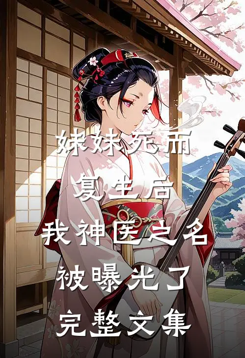 妹妹死而复生后，我神医之名被曝光了完整文集