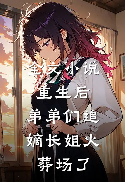 全文小说重生后，弟弟们追嫡长姐火葬场了