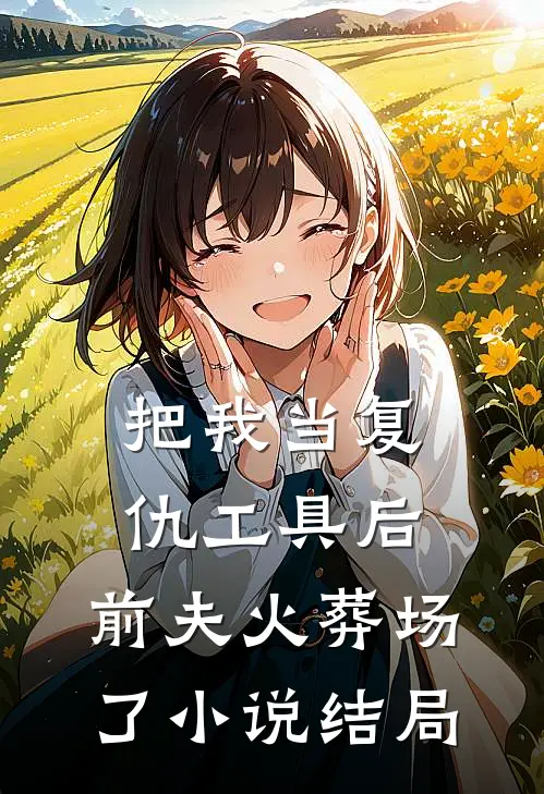 把我当复仇工具后，前夫火葬场了小说结局