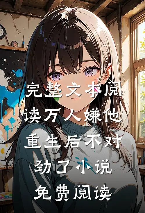完整文本阅读万人嫌他重生后不对劲了小说免费阅读