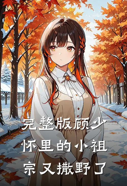 完整版顾少怀里的小祖宗又撒野了