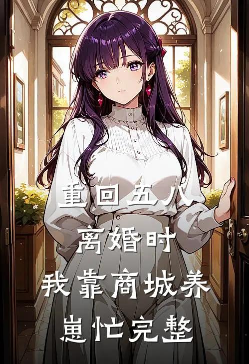 重回五八离婚时，我靠商城养崽忙完整
