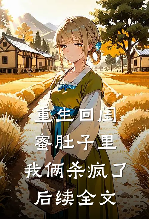 重生回闺蜜肚子里，我俩杀疯了后续全文