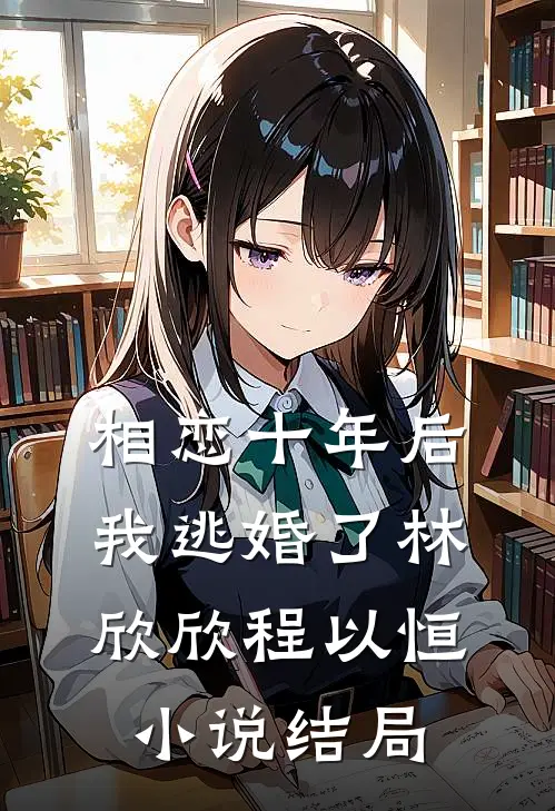 相恋十年后，我逃婚了林欣欣程以恒小说结局